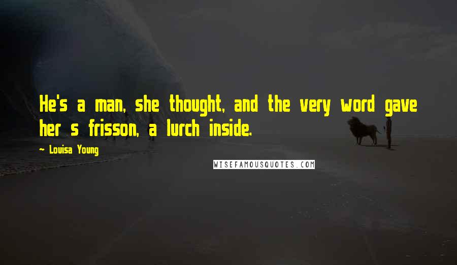 Louisa Young Quotes: He's a man, she thought, and the very word gave her s frisson, a lurch inside.