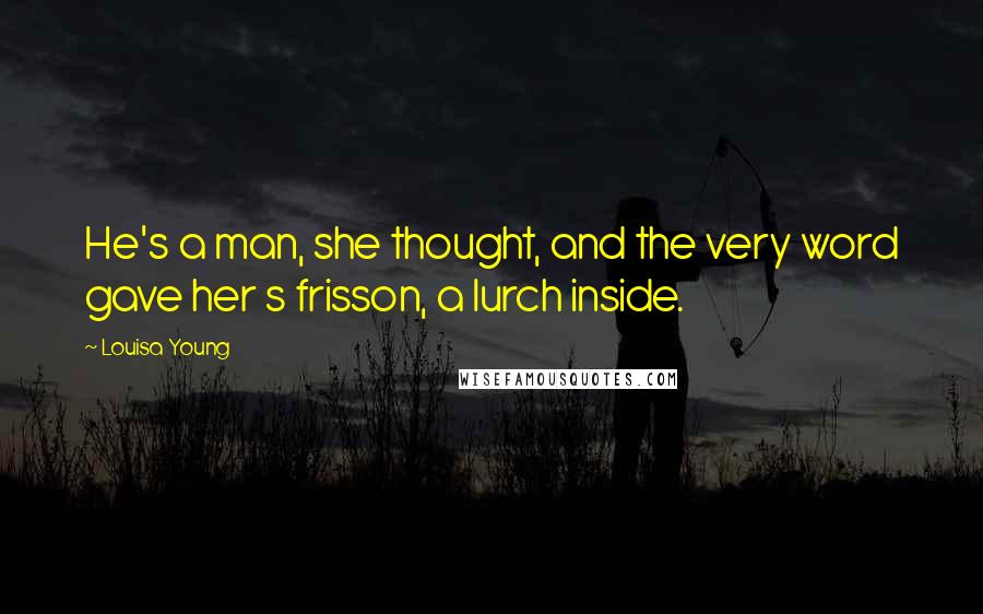 Louisa Young Quotes: He's a man, she thought, and the very word gave her s frisson, a lurch inside.