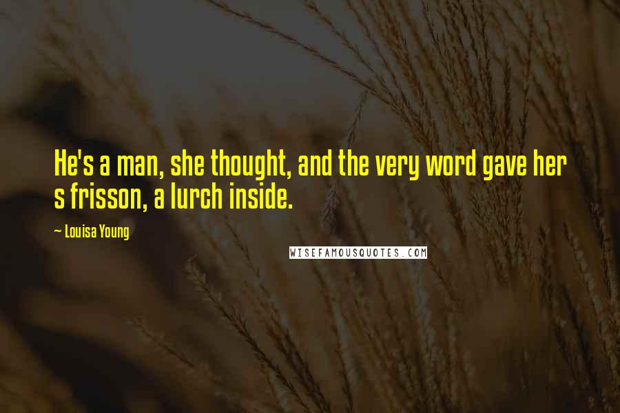 Louisa Young Quotes: He's a man, she thought, and the very word gave her s frisson, a lurch inside.