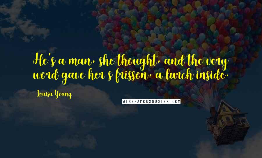 Louisa Young Quotes: He's a man, she thought, and the very word gave her s frisson, a lurch inside.