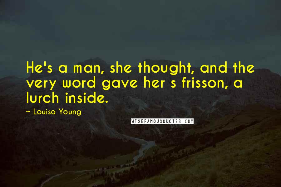 Louisa Young Quotes: He's a man, she thought, and the very word gave her s frisson, a lurch inside.