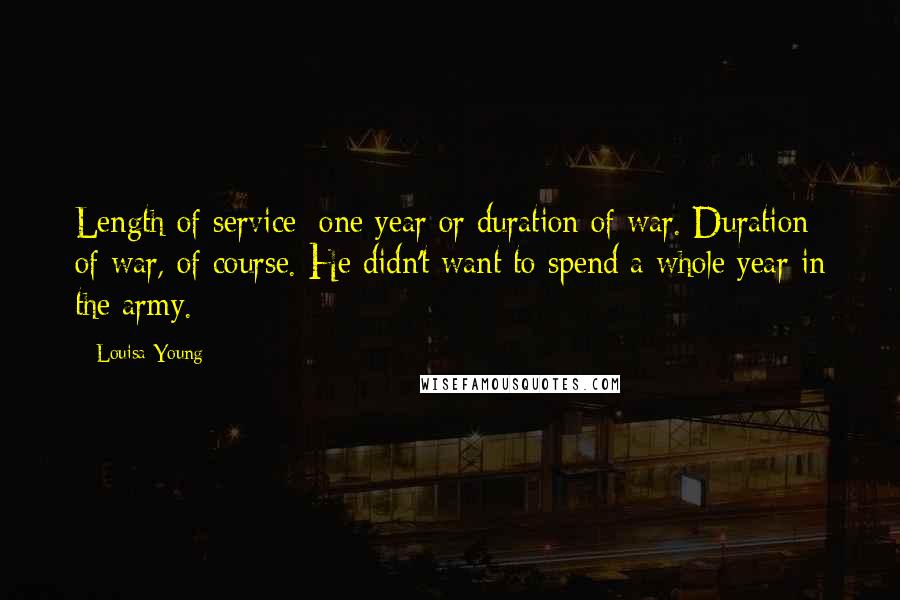Louisa Young Quotes: Length of service: one year or duration of war. Duration of war, of course. He didn't want to spend a whole year in the army.