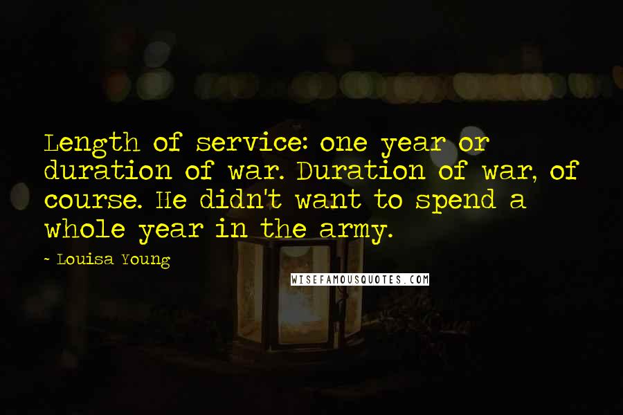 Louisa Young Quotes: Length of service: one year or duration of war. Duration of war, of course. He didn't want to spend a whole year in the army.