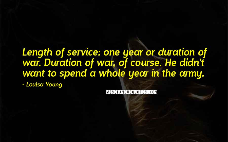 Louisa Young Quotes: Length of service: one year or duration of war. Duration of war, of course. He didn't want to spend a whole year in the army.