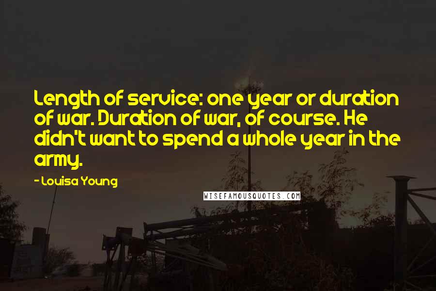 Louisa Young Quotes: Length of service: one year or duration of war. Duration of war, of course. He didn't want to spend a whole year in the army.