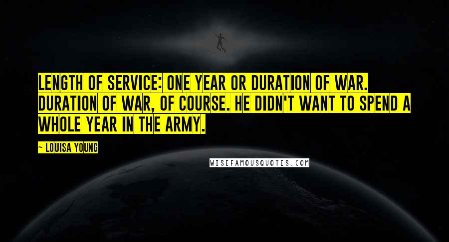 Louisa Young Quotes: Length of service: one year or duration of war. Duration of war, of course. He didn't want to spend a whole year in the army.