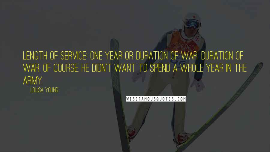Louisa Young Quotes: Length of service: one year or duration of war. Duration of war, of course. He didn't want to spend a whole year in the army.