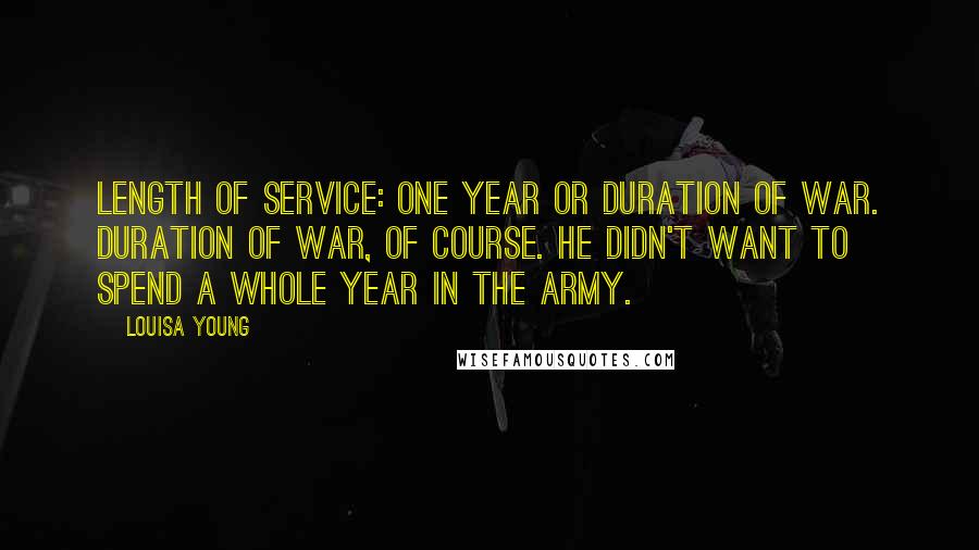 Louisa Young Quotes: Length of service: one year or duration of war. Duration of war, of course. He didn't want to spend a whole year in the army.