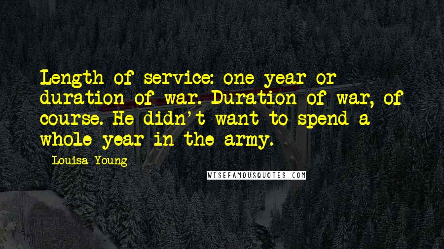 Louisa Young Quotes: Length of service: one year or duration of war. Duration of war, of course. He didn't want to spend a whole year in the army.