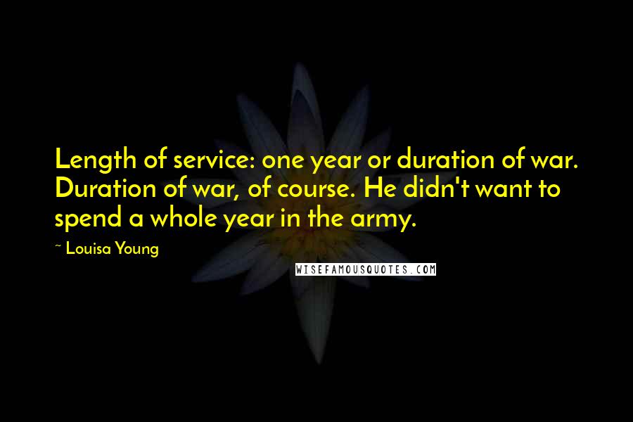 Louisa Young Quotes: Length of service: one year or duration of war. Duration of war, of course. He didn't want to spend a whole year in the army.