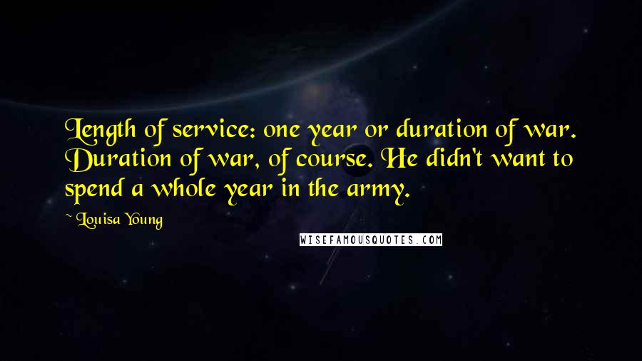 Louisa Young Quotes: Length of service: one year or duration of war. Duration of war, of course. He didn't want to spend a whole year in the army.