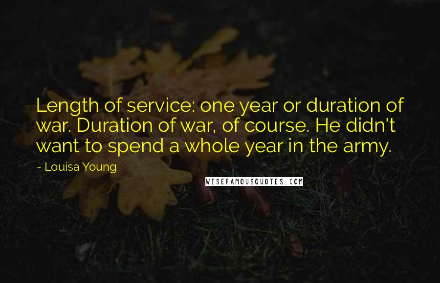 Louisa Young Quotes: Length of service: one year or duration of war. Duration of war, of course. He didn't want to spend a whole year in the army.
