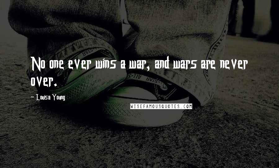 Louisa Young Quotes: No one ever wins a war, and wars are never over.