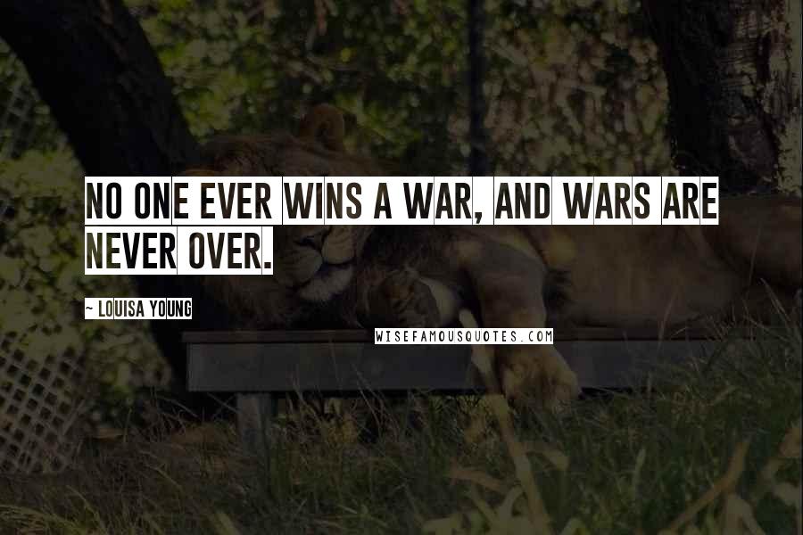 Louisa Young Quotes: No one ever wins a war, and wars are never over.