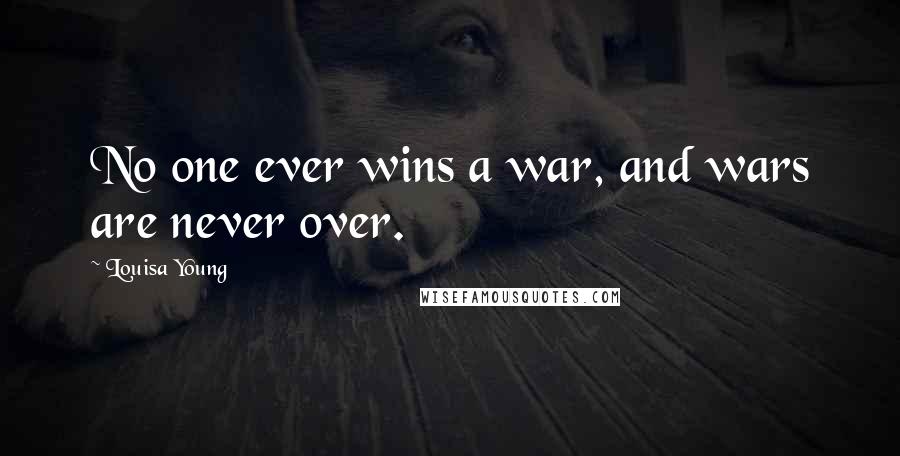 Louisa Young Quotes: No one ever wins a war, and wars are never over.