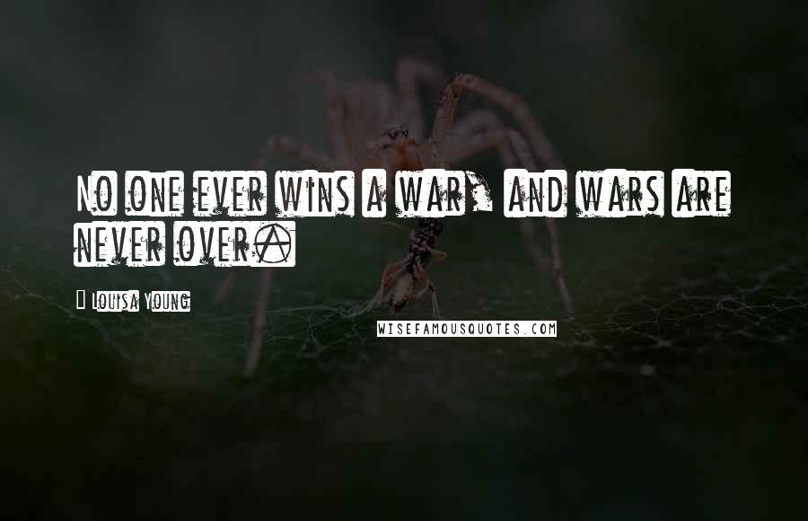 Louisa Young Quotes: No one ever wins a war, and wars are never over.