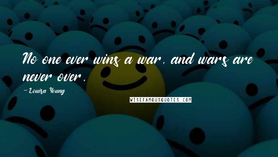 Louisa Young Quotes: No one ever wins a war, and wars are never over.