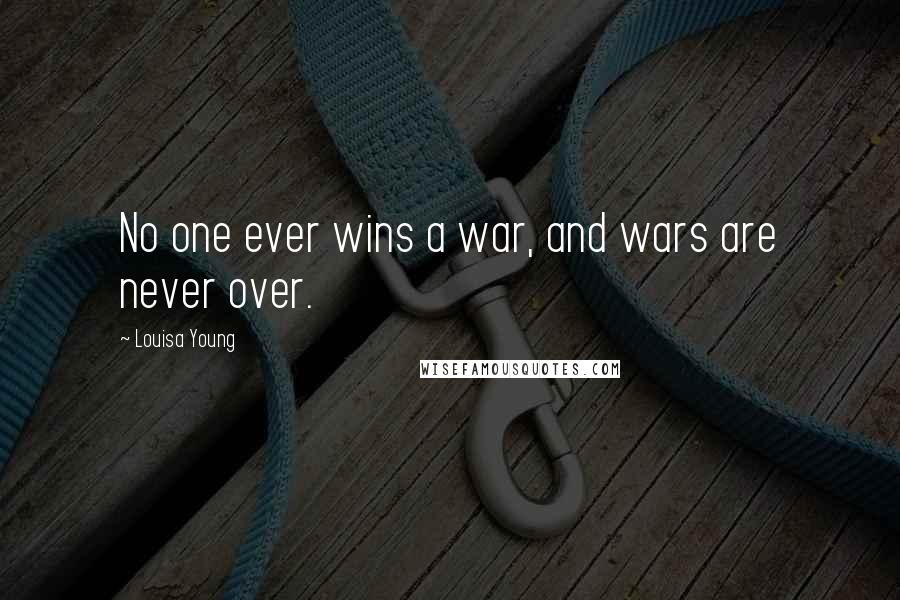 Louisa Young Quotes: No one ever wins a war, and wars are never over.