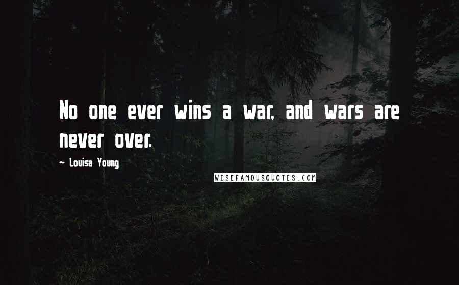 Louisa Young Quotes: No one ever wins a war, and wars are never over.