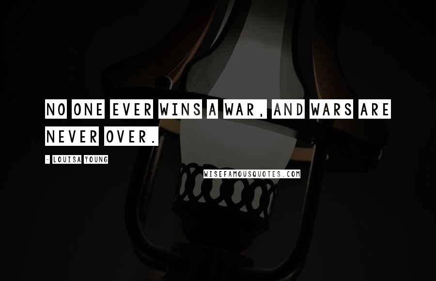 Louisa Young Quotes: No one ever wins a war, and wars are never over.