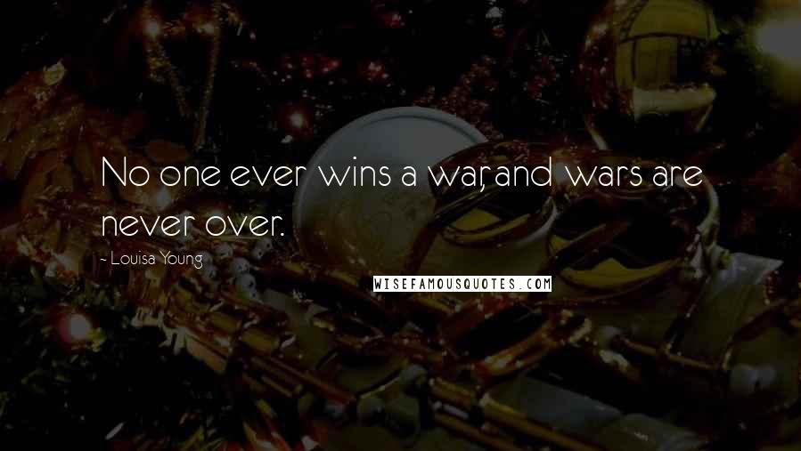 Louisa Young Quotes: No one ever wins a war, and wars are never over.