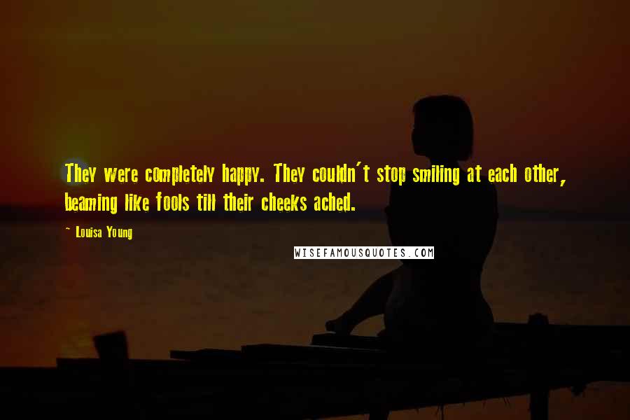 Louisa Young Quotes: They were completely happy. They couldn't stop smiling at each other, beaming like fools till their cheeks ached.