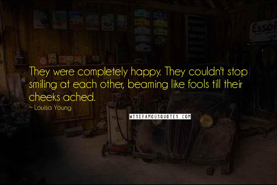 Louisa Young Quotes: They were completely happy. They couldn't stop smiling at each other, beaming like fools till their cheeks ached.