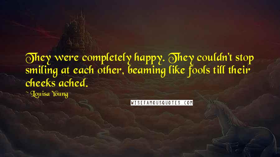 Louisa Young Quotes: They were completely happy. They couldn't stop smiling at each other, beaming like fools till their cheeks ached.