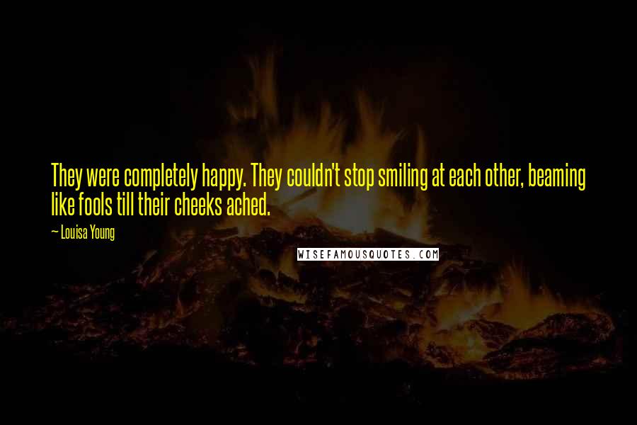 Louisa Young Quotes: They were completely happy. They couldn't stop smiling at each other, beaming like fools till their cheeks ached.