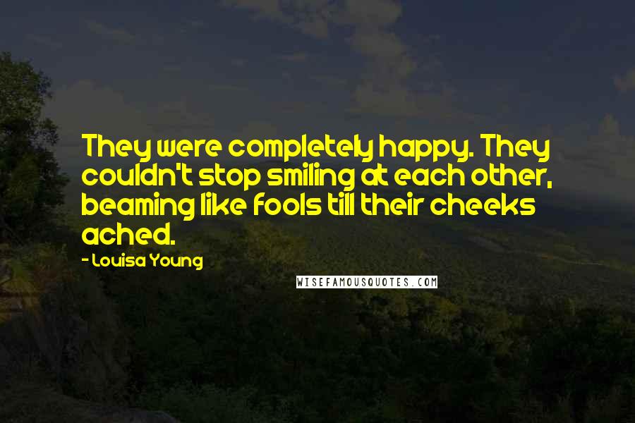 Louisa Young Quotes: They were completely happy. They couldn't stop smiling at each other, beaming like fools till their cheeks ached.
