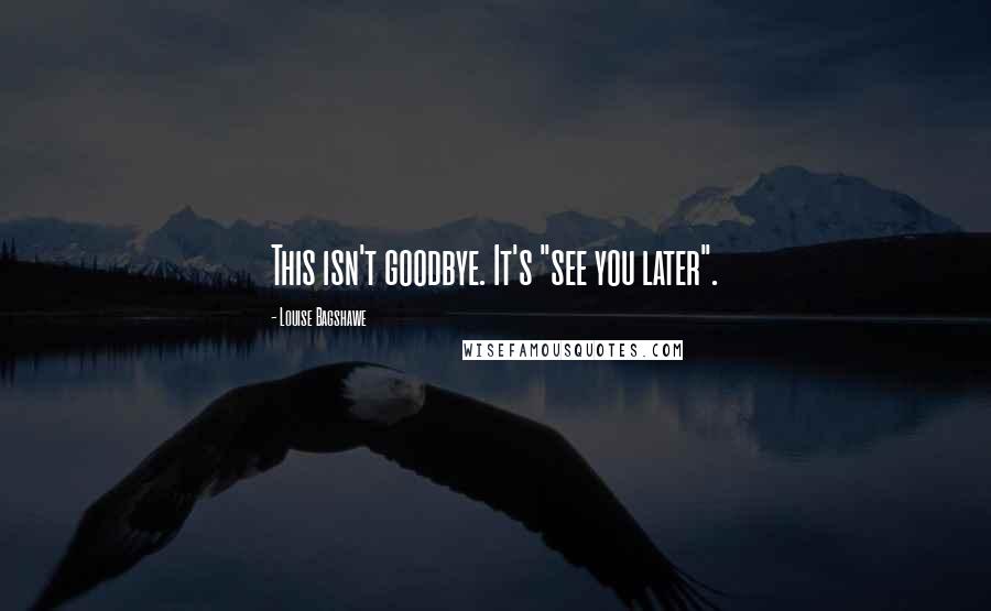 Louise Bagshawe Quotes: This isn't goodbye. It's "see you later".
