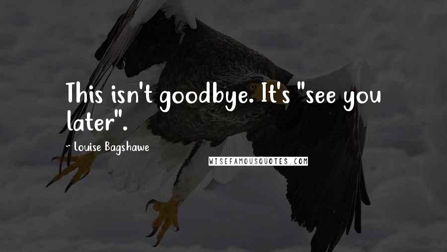 Louise Bagshawe Quotes: This isn't goodbye. It's "see you later".