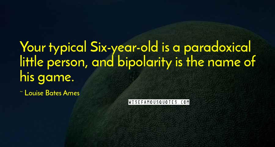 Louise Bates Ames Quotes: Your typical Six-year-old is a paradoxical little person, and bipolarity is the name of his game.