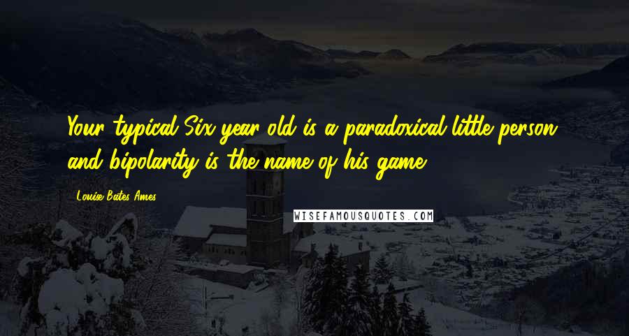 Louise Bates Ames Quotes: Your typical Six-year-old is a paradoxical little person, and bipolarity is the name of his game.