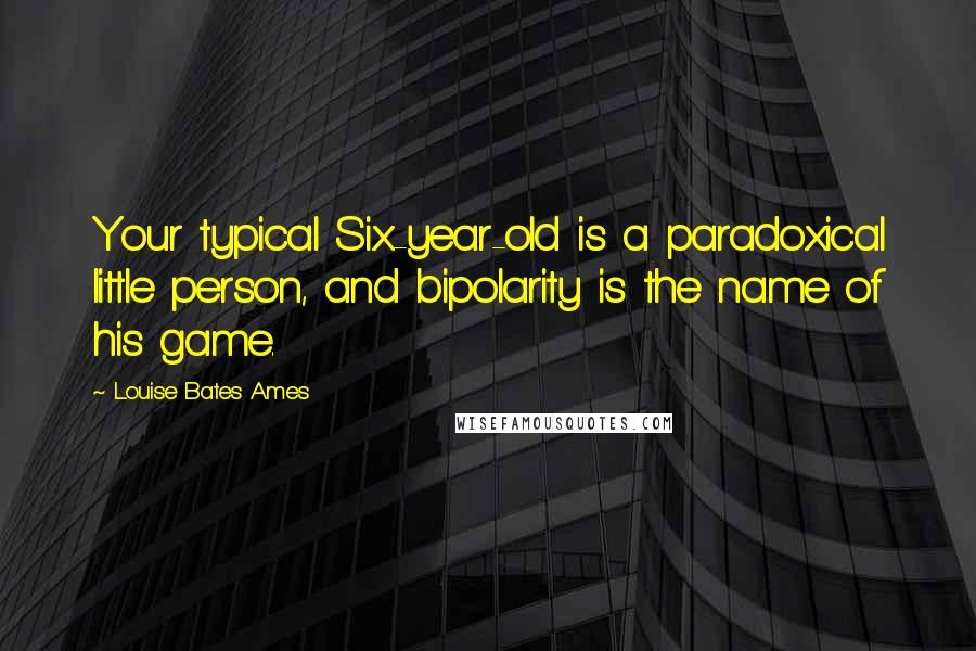 Louise Bates Ames Quotes: Your typical Six-year-old is a paradoxical little person, and bipolarity is the name of his game.