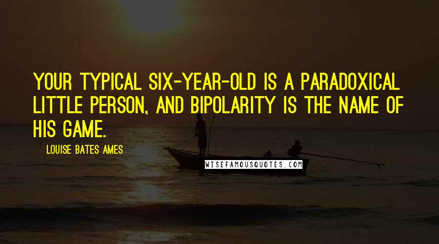 Louise Bates Ames Quotes: Your typical Six-year-old is a paradoxical little person, and bipolarity is the name of his game.