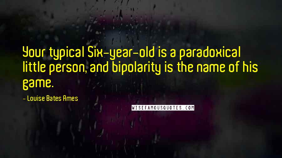 Louise Bates Ames Quotes: Your typical Six-year-old is a paradoxical little person, and bipolarity is the name of his game.