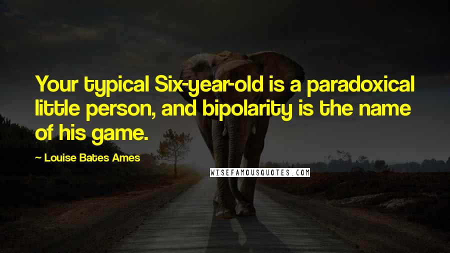 Louise Bates Ames Quotes: Your typical Six-year-old is a paradoxical little person, and bipolarity is the name of his game.