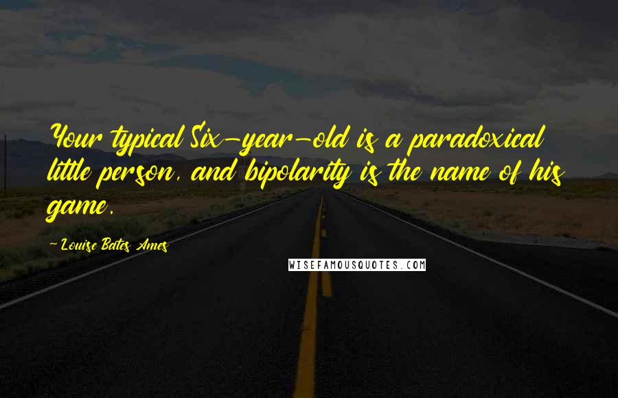 Louise Bates Ames Quotes: Your typical Six-year-old is a paradoxical little person, and bipolarity is the name of his game.