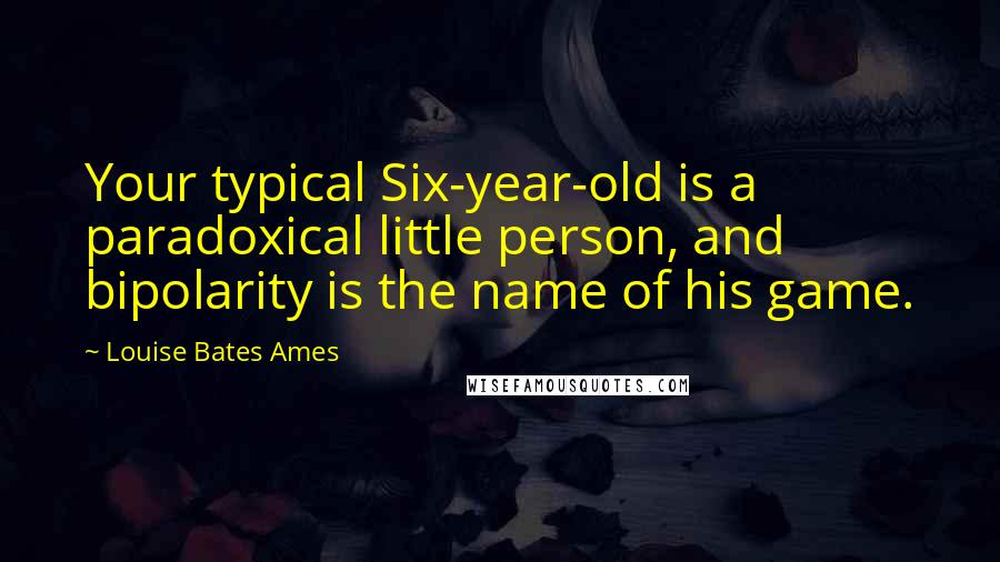 Louise Bates Ames Quotes: Your typical Six-year-old is a paradoxical little person, and bipolarity is the name of his game.