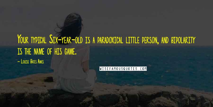 Louise Bates Ames Quotes: Your typical Six-year-old is a paradoxical little person, and bipolarity is the name of his game.