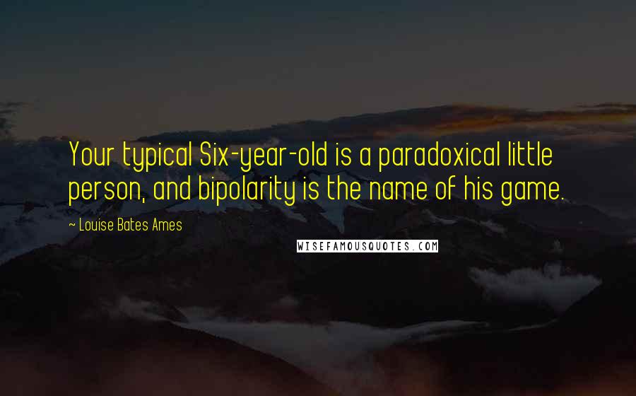 Louise Bates Ames Quotes: Your typical Six-year-old is a paradoxical little person, and bipolarity is the name of his game.