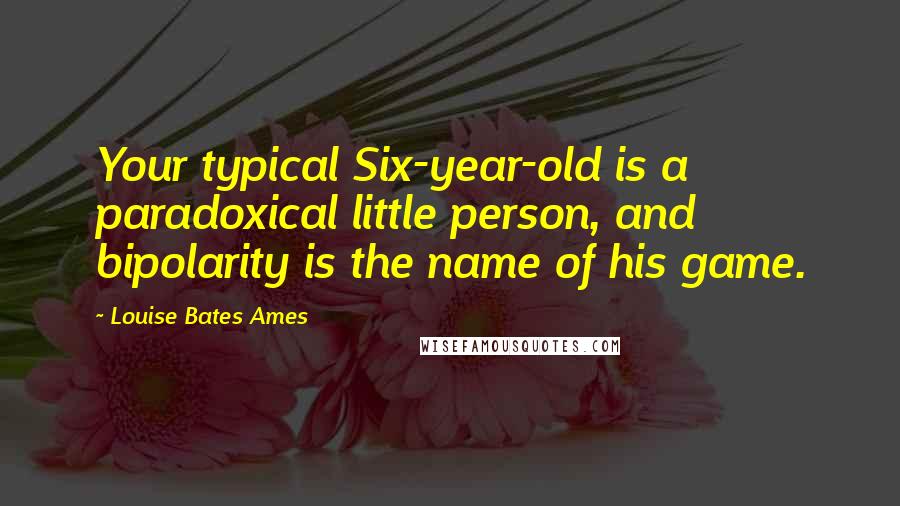 Louise Bates Ames Quotes: Your typical Six-year-old is a paradoxical little person, and bipolarity is the name of his game.