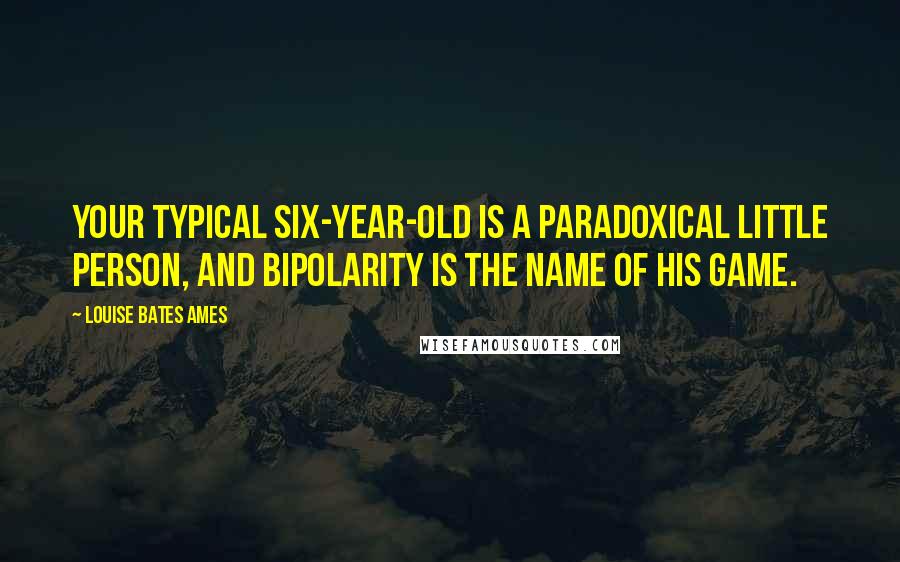 Louise Bates Ames Quotes: Your typical Six-year-old is a paradoxical little person, and bipolarity is the name of his game.