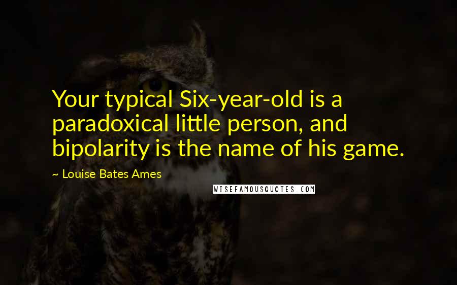 Louise Bates Ames Quotes: Your typical Six-year-old is a paradoxical little person, and bipolarity is the name of his game.