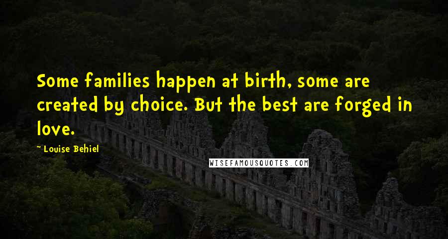 Louise Behiel Quotes: Some families happen at birth, some are created by choice. But the best are forged in love.