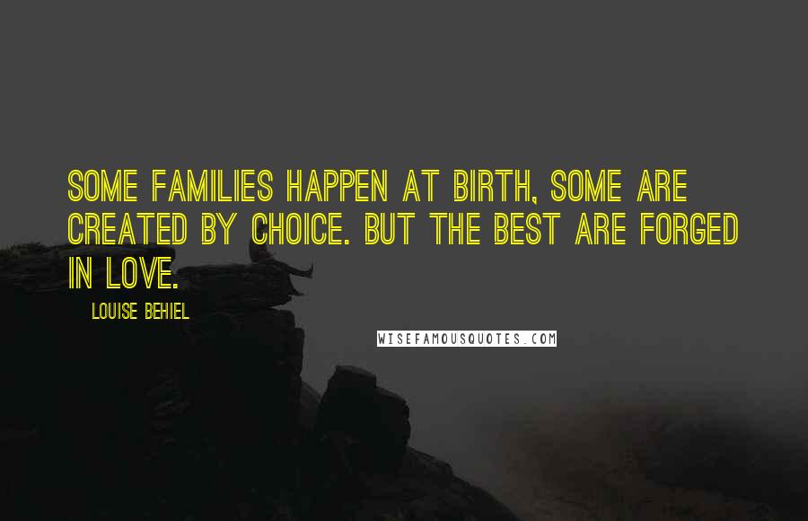 Louise Behiel Quotes: Some families happen at birth, some are created by choice. But the best are forged in love.