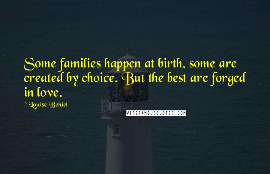 Louise Behiel Quotes: Some families happen at birth, some are created by choice. But the best are forged in love.