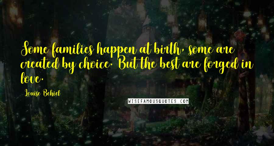 Louise Behiel Quotes: Some families happen at birth, some are created by choice. But the best are forged in love.