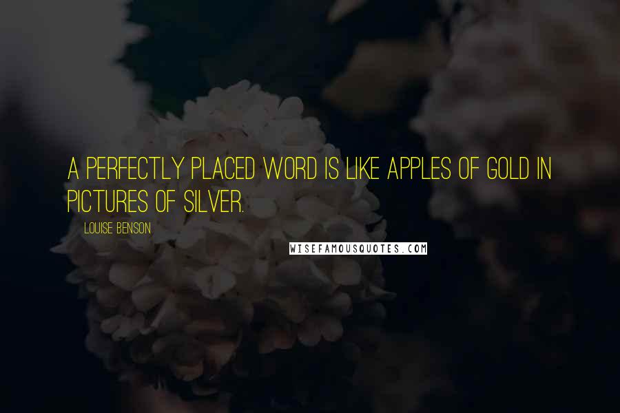 Louise Benson Quotes: A perfectly placed word is like apples of gold in pictures of silver.